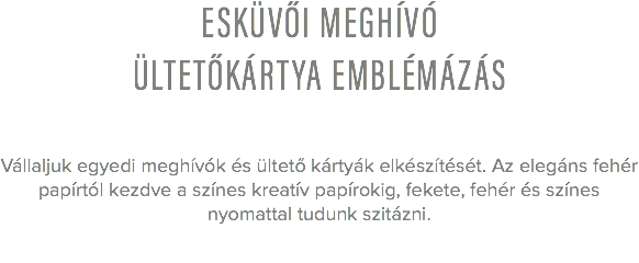 esküvői meghívó
ültetőkártya emblémázás Vállaljuk egyedi meghívók és ültető kártyák elkészítését. Az elegáns fehér papírtól kezdve a színes kreatív papírokig, fekete, fehér és színes nyomattal tudunk szitázni. 