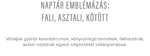 naptár emblémázás:
fali, asztali, kötött Vállaljuk gyűrűs kalendáriumok, könyvjellegű termékek, falinaptárak, asztali naptárak egyedi cégesítését szitanyomással. 